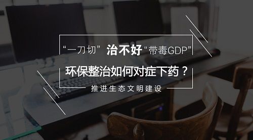 一刀切治不好带毒GDP 环保整治如何对症下药？